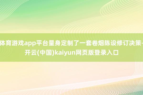 体育游戏app平台量身定制了一套卷烟陈设修订决策-开云(中国)kaiyun网页版登录入口