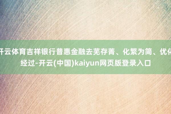 开云体育吉祥银行普惠金融去芜存菁、化繁为简、优化经过-开云(中国)kaiyun网页版登录入口