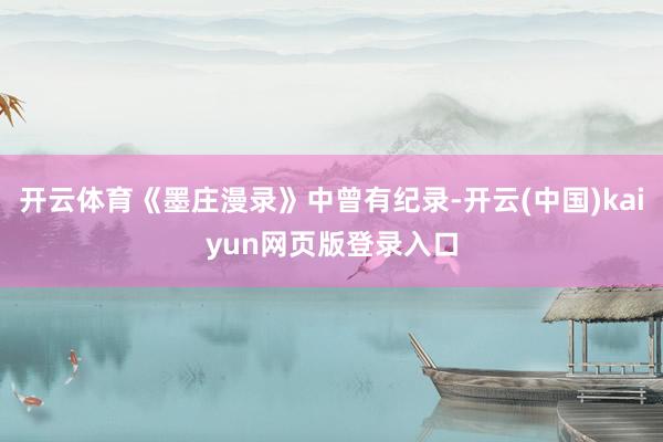 开云体育《墨庄漫录》中曾有纪录-开云(中国)kaiyun网页版登录入口