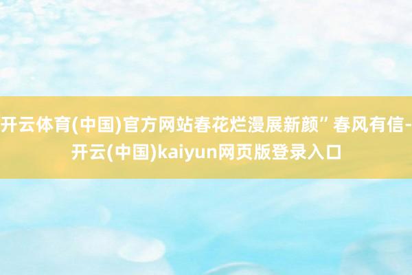 开云体育(中国)官方网站春花烂漫展新颜”春风有信-开云(中国)kaiyun网页版登录入口