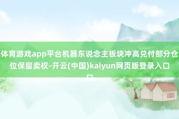 体育游戏app平台机器东说念主板块冲高兑付部分仓位保留卖权-开云(中国)kaiyun网页版登录入口