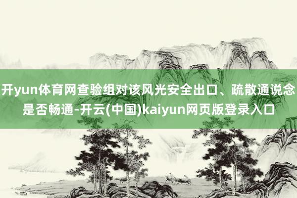 开yun体育网查验组对该风光安全出口、疏散通说念是否畅通-开云(中国)kaiyun网页版登录入口