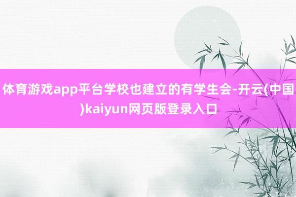 体育游戏app平台学校也建立的有学生会-开云(中国)kaiyun网页版登录入口
