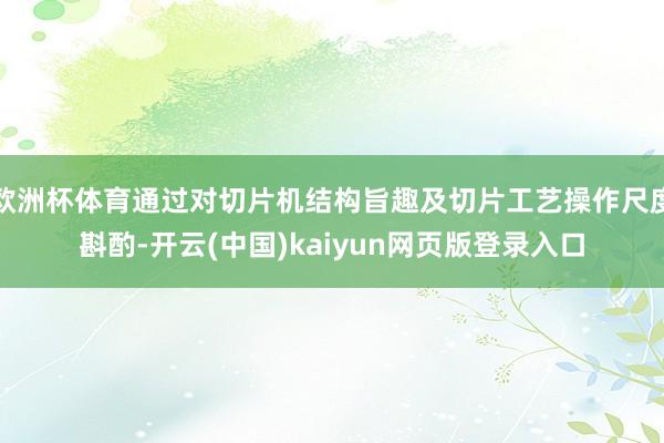 欧洲杯体育通过对切片机结构旨趣及切片工艺操作尺度斟酌-开云(中国)kaiyun网页版登录入口