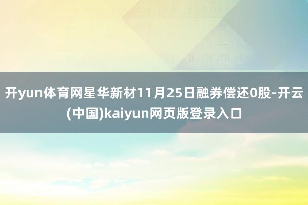 开yun体育网星华新材11月25日融券偿还0股-开云(中国)kaiyun网页版登录入口
