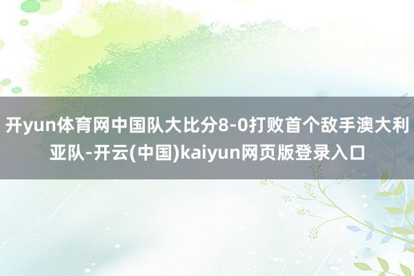 开yun体育网中国队大比分8-0打败首个敌手澳大利亚队-开云(中国)kaiyun网页版登录入口