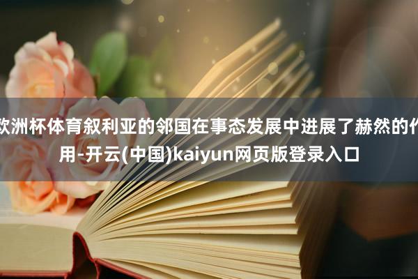 欧洲杯体育叙利亚的邻国在事态发展中进展了赫然的作用-开云(中国)kaiyun网页版登录入口