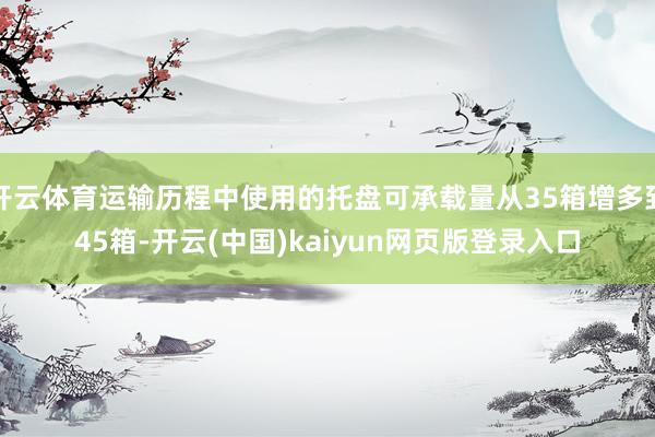 开云体育运输历程中使用的托盘可承载量从35箱增多到45箱-开云(中国)kaiyun网页版登录入口