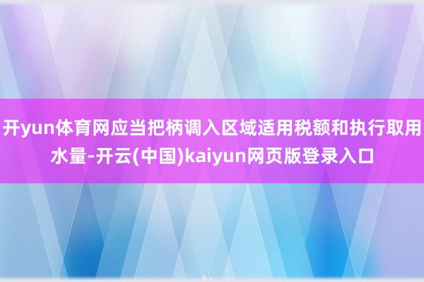 开yun体育网应当把柄调入区域适用税额和执行取用水量-开云(中国)kaiyun网页版登录入口