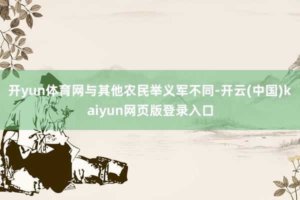 开yun体育网与其他农民举义军不同-开云(中国)kaiyun网页版登录入口