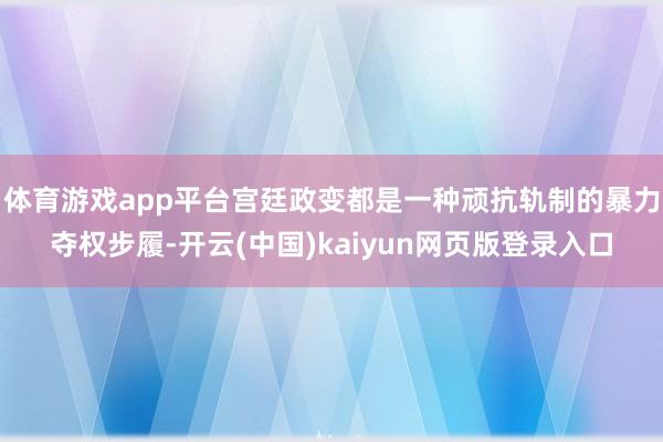 体育游戏app平台宫廷政变都是一种顽抗轨制的暴力夺权步履-开云(中国)kaiyun网页版登录入口