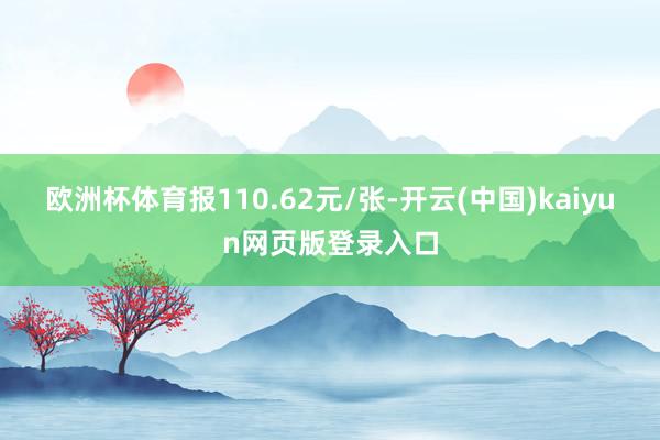 欧洲杯体育报110.62元/张-开云(中国)kaiyun网页版登录入口