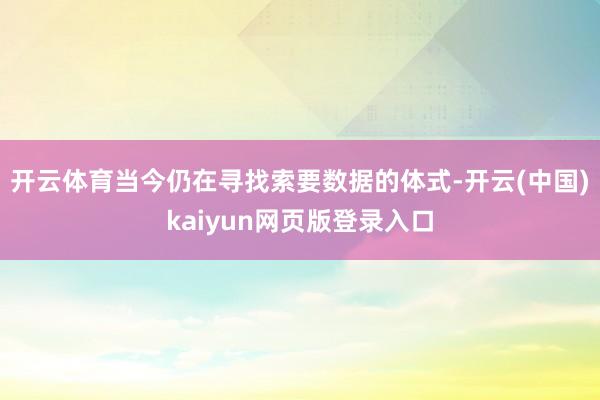 开云体育当今仍在寻找索要数据的体式-开云(中国)kaiyun网页版登录入口