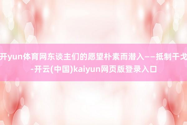 开yun体育网东谈主们的愿望朴素而潜入——抵制干戈-开云(中国)kaiyun网页版登录入口