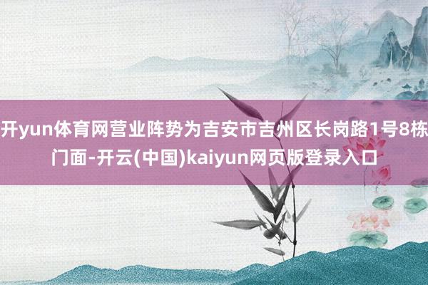 开yun体育网营业阵势为吉安市吉州区长岗路1号8栋门面-开云(中国)kaiyun网页版登录入口