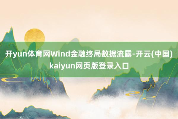 开yun体育网Wind金融终局数据流露-开云(中国)kaiyun网页版登录入口