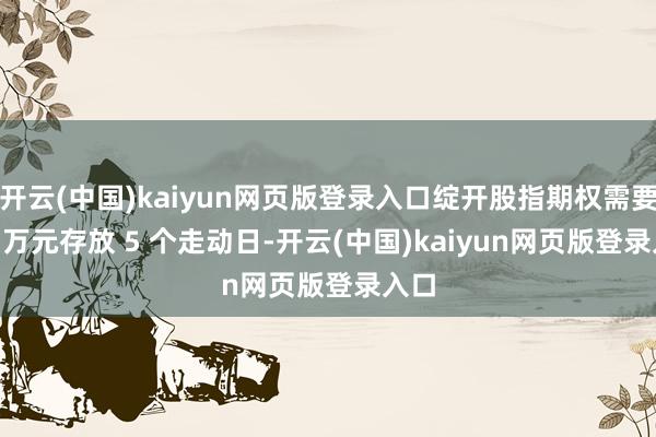 开云(中国)kaiyun网页版登录入口绽开股指期权需要 50 万元存放 5 个走动日-开云(中国)kaiyun网页版登录入口