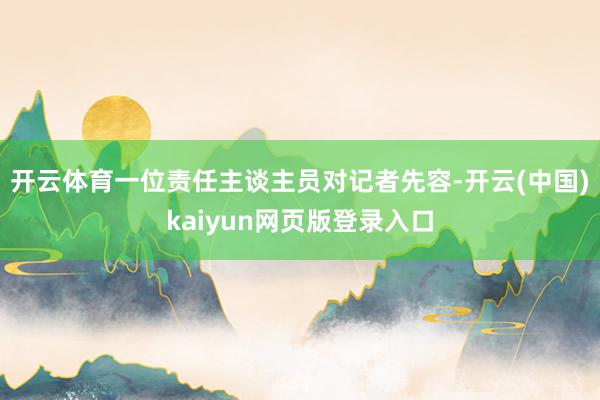 开云体育一位责任主谈主员对记者先容-开云(中国)kaiyun网页版登录入口