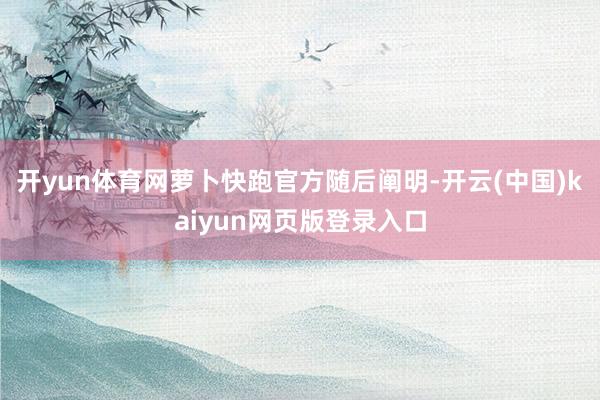 开yun体育网萝卜快跑官方随后阐明-开云(中国)kaiyun网页版登录入口