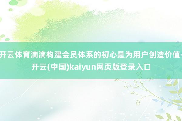 开云体育滴滴构建会员体系的初心是为用户创造价值-开云(中国)kaiyun网页版登录入口