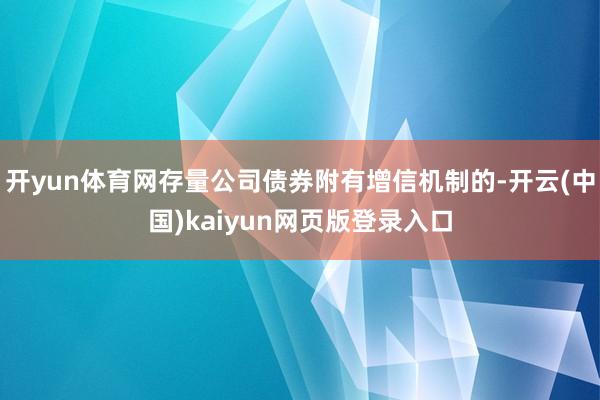 开yun体育网存量公司债券附有增信机制的-开云(中国)kaiyun网页版登录入口