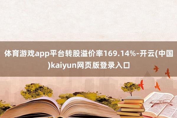 体育游戏app平台转股溢价率169.14%-开云(中国)kaiyun网页版登录入口