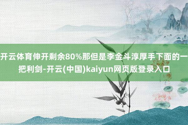 开云体育伸开剩余80%那但是李金斗淳厚手下面的一把利剑-开云(中国)kaiyun网页版登录入口